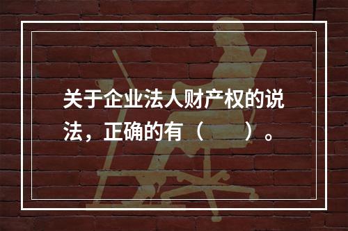 关于企业法人财产权的说法，正确的有（　　）。