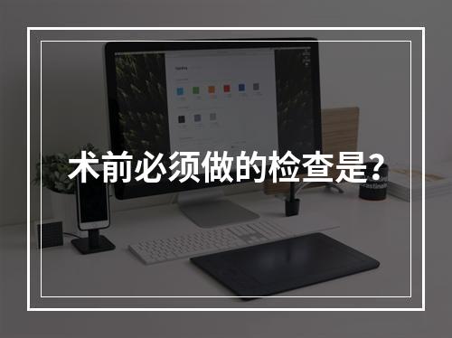 术前必须做的检查是？