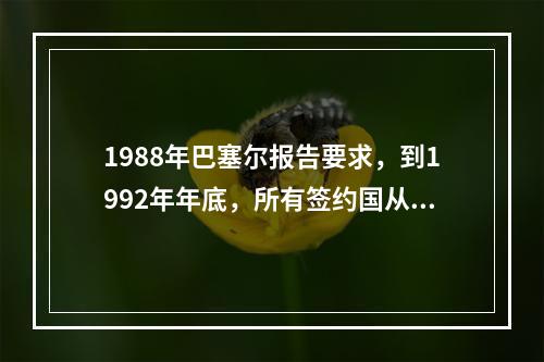 1988年巴塞尔报告要求，到1992年年底，所有签约国从事国