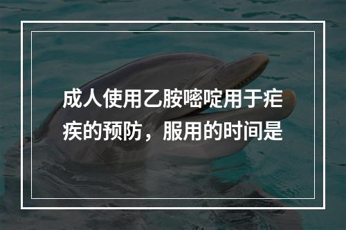 成人使用乙胺嘧啶用于疟疾的预防，服用的时间是