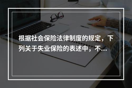 根据社会保险法律制度的规定，下列关于失业保险的表述中，不正确