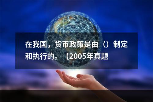 在我国，货币政策是由（）制定和执行的。【2005年真题