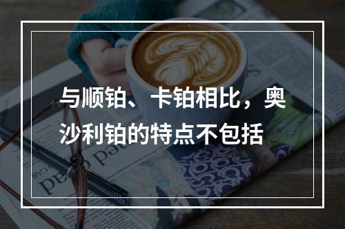 与顺铂、卡铂相比，奥沙利铂的特点不包括