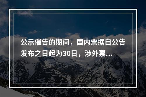 公示催告的期间，国内票据自公告发布之日起为30日，涉外票据可