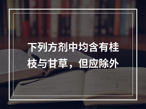 下列方剂中均含有桂枝与甘草，但应除外