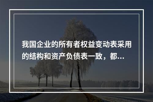 我国企业的所有者权益变动表采用的结构和资产负债表一致，都属于