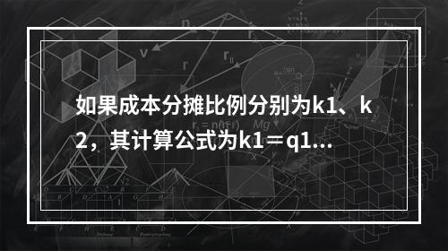 如果成本分摊比例分别为k1、k2，其计算公式为k1＝q1/（