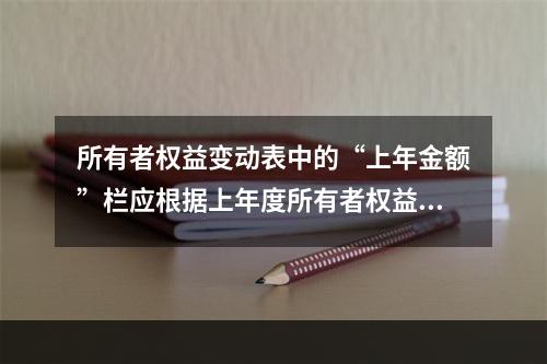 所有者权益变动表中的“上年金额”栏应根据上年度所有者权益变动