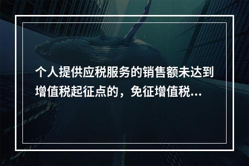 个人提供应税服务的销售额未达到增值税起征点的，免征增值税；达