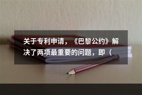 关于专利申请，《巴黎公约》解决了两项最重要的问题，即（