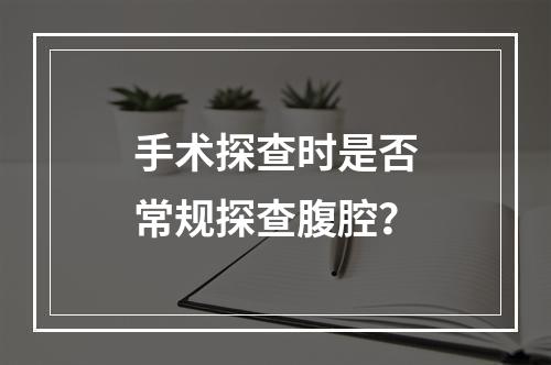 手术探查时是否常规探查腹腔？