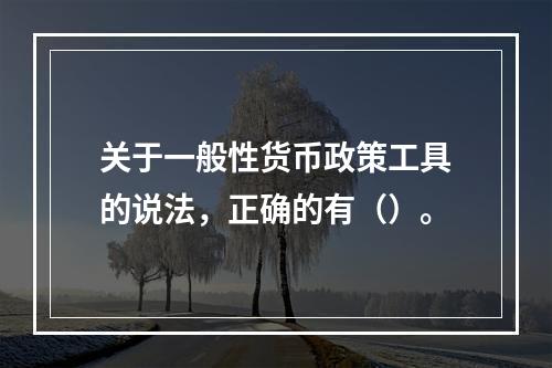 关于一般性货币政策工具的说法，正确的有（）。