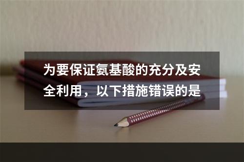 为要保证氨基酸的充分及安全利用，以下措施错误的是