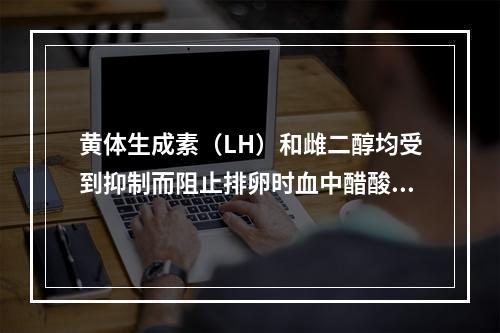 黄体生成素（LH）和雌二醇均受到抑制而阻止排卵时血中醋酸甲羟