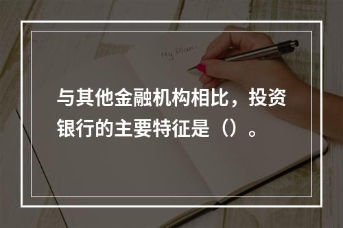 与其他金融机构相比，投资银行的主要特征是（）。