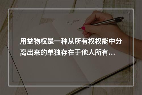 用益物权是一种从所有权权能中分离出来的单独存在于他人所有物之