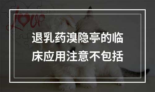 退乳药溴隐亭的临床应用注意不包括