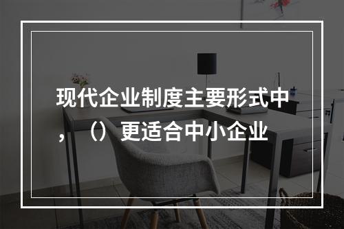 现代企业制度主要形式中，（）更适合中小企业