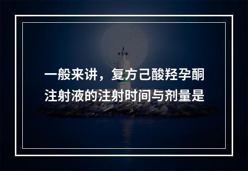 一般来讲，复方己酸羟孕酮注射液的注射时间与剂量是