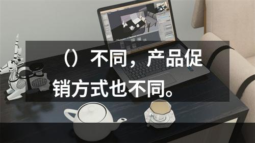 （）不同，产品促销方式也不同。