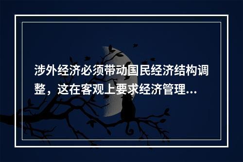 涉外经济必须带动国民经济结构调整，这在客观上要求经济管理体制