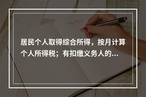 居民个人取得综合所得，按月计算个人所得税；有扣缴义务人的，由