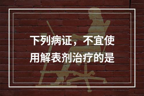 下列病证，不宜使用解表剂治疗的是