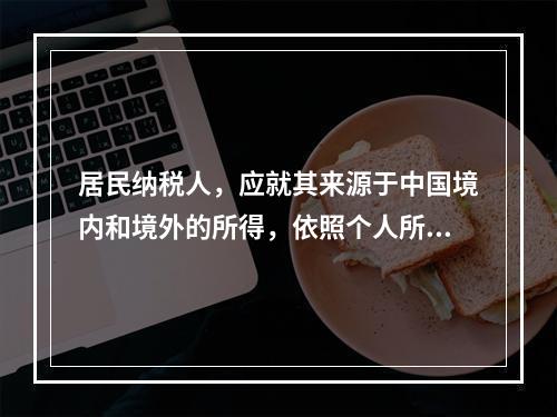 居民纳税人，应就其来源于中国境内和境外的所得，依照个人所得税