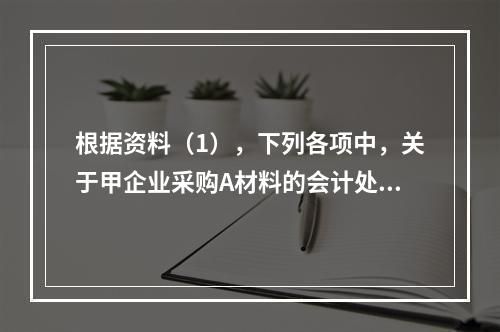 根据资料（1），下列各项中，关于甲企业采购A材料的会计处理结