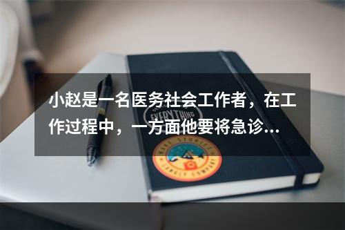 小赵是一名医务社会工作者，在工作过程中，一方面他要将急诊室的