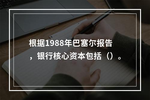 根据1988年巴塞尔报告，银行核心资本包括（）。