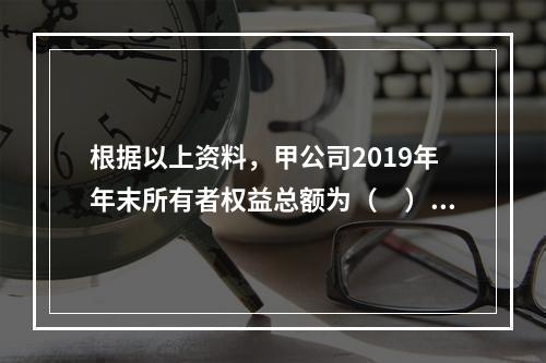 根据以上资料，甲公司2019年年末所有者权益总额为（　）万元