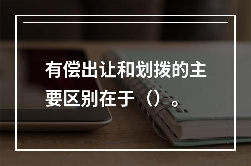 有偿出让和划拨的主要区别在于（）。