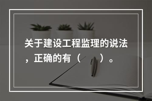 关于建设工程监理的说法，正确的有（　　）。