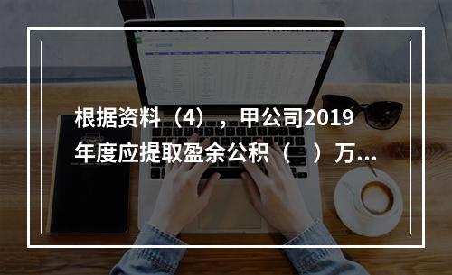 根据资料（4），甲公司2019年度应提取盈余公积（　）万元。