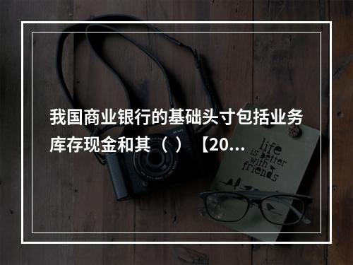 我国商业银行的基础头寸包括业务库存现金和其（  ）【2013