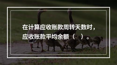 在计算应收账款周转天数时，应收账款平均余额（　）。