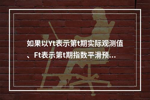 如果以Yt表示第t期实际观测值、Ft表示第t期指数平滑预测值