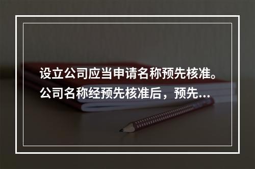 设立公司应当申请名称预先核准。公司名称经预先核准后，预先核准