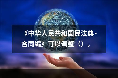 《中华人民共和国民法典·合同编》可以调整（）。