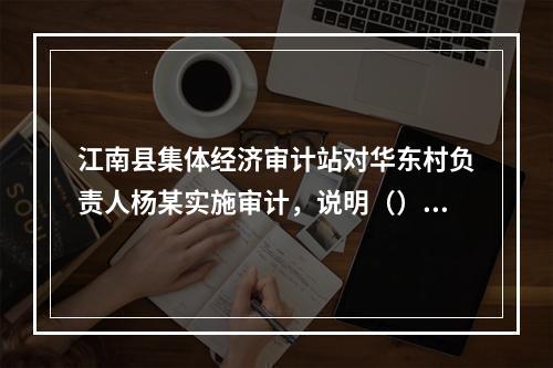 江南县集体经济审计站对华东村负责人杨某实施审计，说明（）。