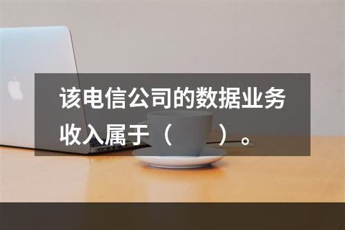 该电信公司的数据业务收入属于（　　）。