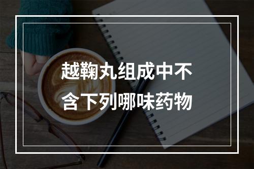 越鞠丸组成中不含下列哪味药物