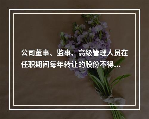 公司董事、监事、高级管理人员在任职期间每年转让的股份不得超过