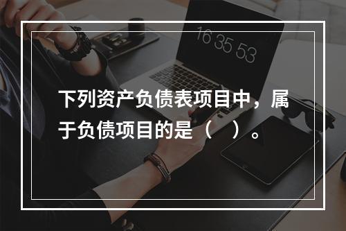 下列资产负债表项目中，属于负债项目的是（　）。