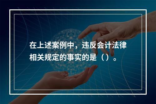 在上述案例中，违反会计法律相关规定的事实的是（ ）。