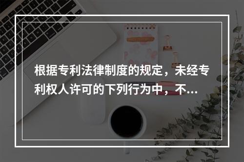 根据专利法律制度的规定，未经专利权人许可的下列行为中，不构成