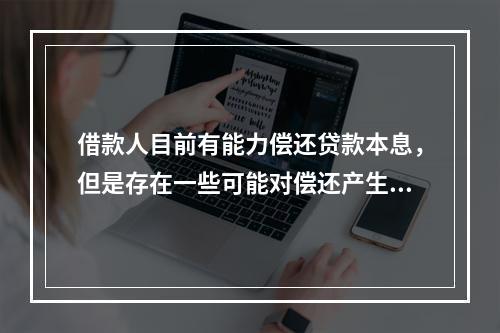 借款人目前有能力偿还贷款本息，但是存在一些可能对偿还产生不利