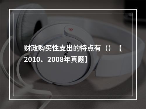 财政购买性支出的特点有（）【2010、2008年真题】