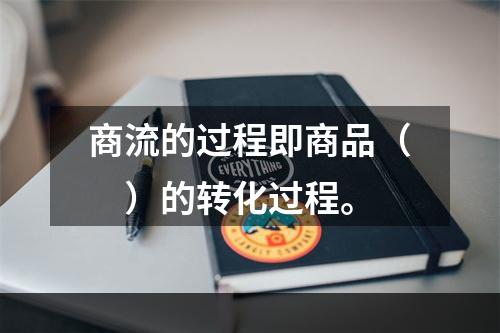 商流的过程即商品（　）的转化过程。